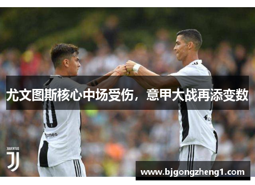 尤文图斯核心中场受伤，意甲大战再添变数