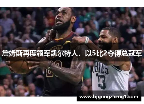 詹姆斯再度领军凯尔特人，以5比2夺得总冠军