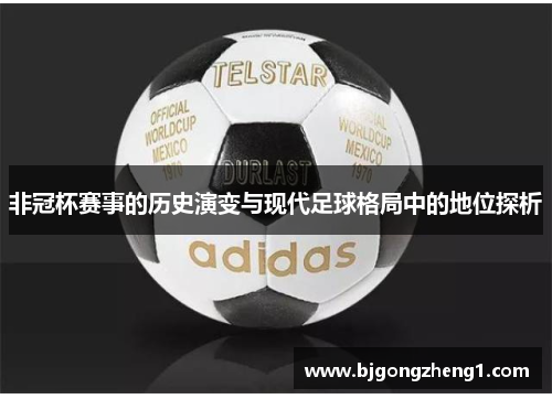 非冠杯赛事的历史演变与现代足球格局中的地位探析