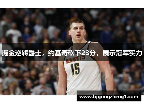 掘金逆转爵士，约基奇砍下23分，展示冠军实力