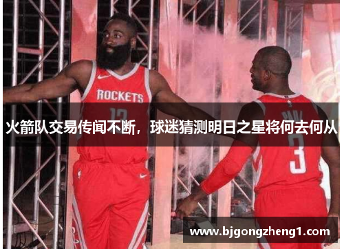火箭队交易传闻不断，球迷猜测明日之星将何去何从