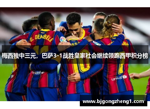 梅西独中三元，巴萨3-1战胜皇家社会继续领跑西甲积分榜