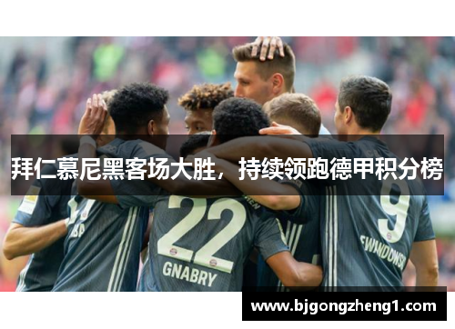 拜仁慕尼黑客场大胜，持续领跑德甲积分榜