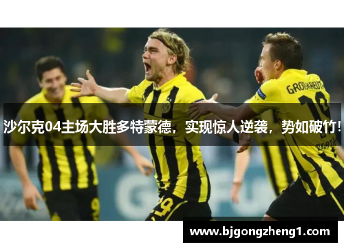 沙尔克04主场大胜多特蒙德，实现惊人逆袭，势如破竹！