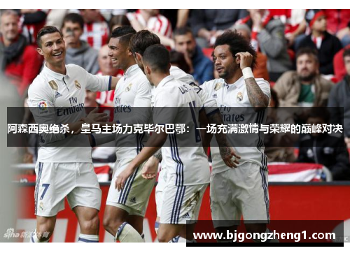阿森西奥绝杀，皇马主场力克毕尔巴鄂：一场充满激情与荣耀的巅峰对决