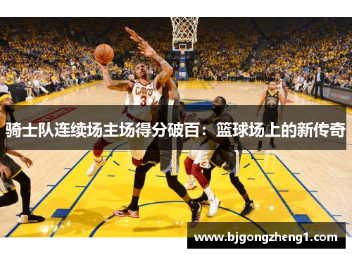 骑士队连续场主场得分破百：篮球场上的新传奇
