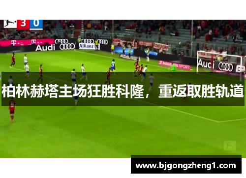 柏林赫塔主场狂胜科隆，重返取胜轨道