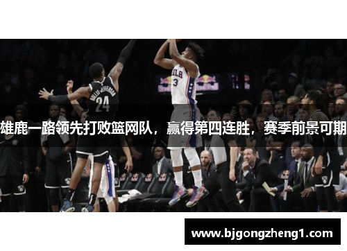 雄鹿一路领先打败篮网队，赢得第四连胜，赛季前景可期