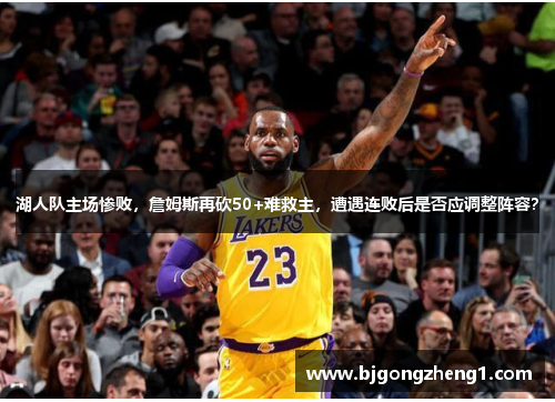 湖人队主场惨败，詹姆斯再砍50+难救主，遭遇连败后是否应调整阵容？