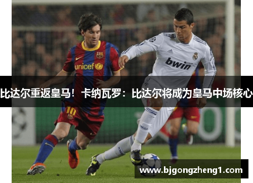 比达尔重返皇马！卡纳瓦罗：比达尔将成为皇马中场核心