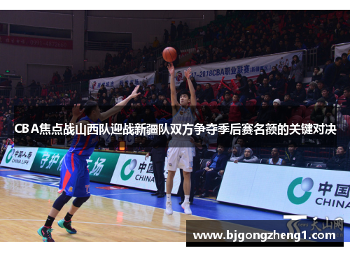 CBA焦点战山西队迎战新疆队双方争夺季后赛名额的关键对决
