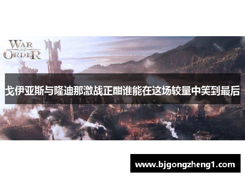 戈伊亚斯与隆迪那激战正酣谁能在这场较量中笑到最后