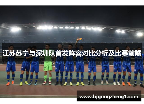 江苏苏宁与深圳队首发阵容对比分析及比赛前瞻