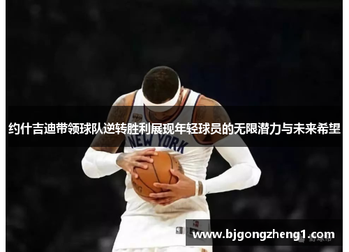 约什吉迪带领球队逆转胜利展现年轻球员的无限潜力与未来希望