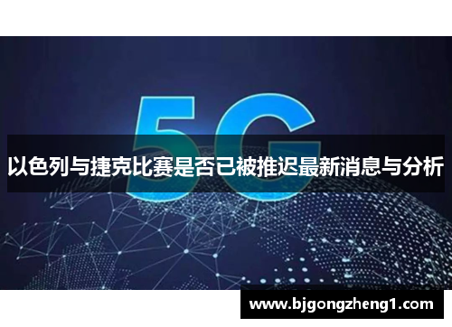 以色列与捷克比赛是否已被推迟最新消息与分析