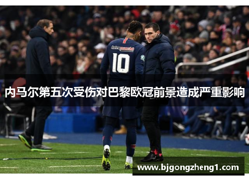 内马尔第五次受伤对巴黎欧冠前景造成严重影响