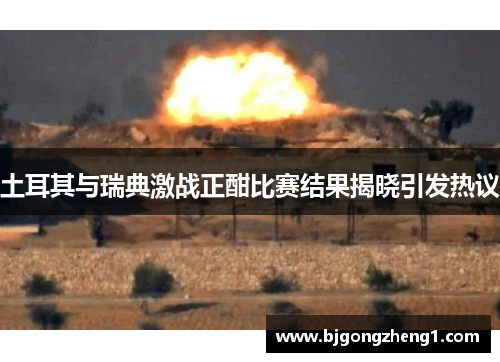 土耳其与瑞典激战正酣比赛结果揭晓引发热议