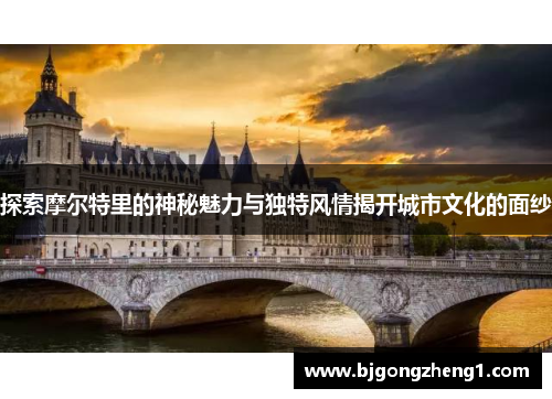 探索摩尔特里的神秘魅力与独特风情揭开城市文化的面纱