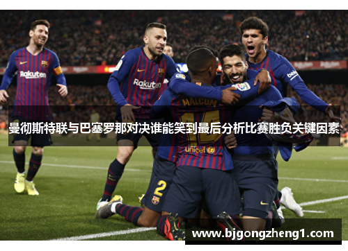 曼彻斯特联与巴塞罗那对决谁能笑到最后分析比赛胜负关键因素