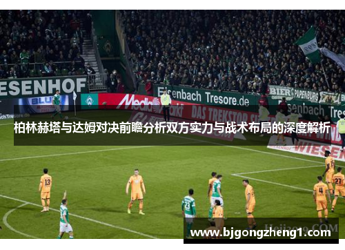 柏林赫塔与达姆对决前瞻分析双方实力与战术布局的深度解析