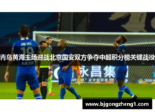 青岛黄海主场迎战北京国安双方争夺中超积分榜关键战役