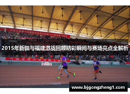 2015年新疆与福建激战回顾精彩瞬间与赛场亮点全解析
