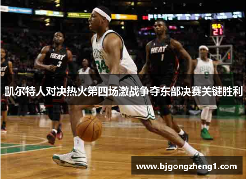 凯尔特人对决热火第四场激战争夺东部决赛关键胜利