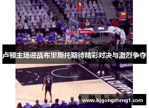 卢顿主场迎战布里斯托期待精彩对决与激烈争夺