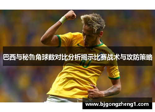 巴西与秘鲁角球数对比分析揭示比赛战术与攻防策略