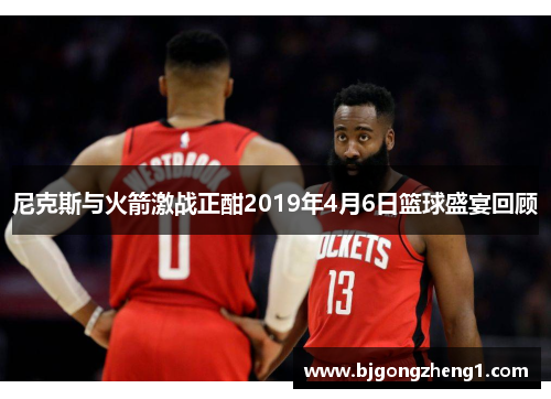尼克斯与火箭激战正酣2019年4月6日篮球盛宴回顾