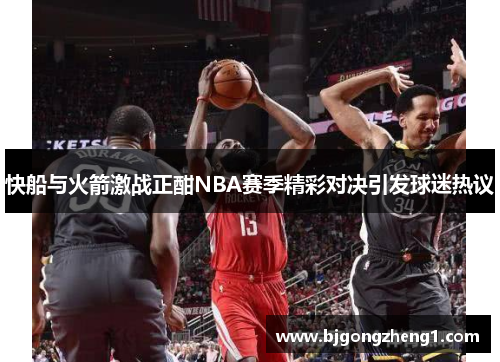 快船与火箭激战正酣NBA赛季精彩对决引发球迷热议
